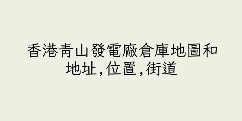 香港青山發電廠倉庫地圖和地址,位置,街道