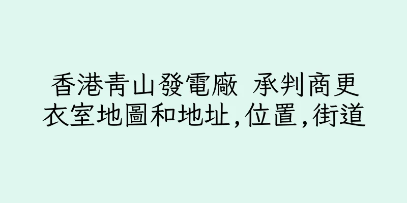 香港青山發電廠 承判商更衣室地圖和地址,位置,街道