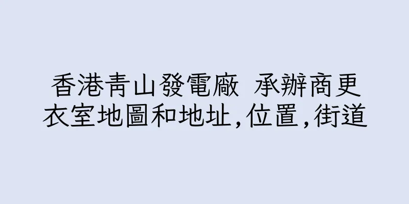 香港青山發電廠 承辦商更衣室地圖和地址,位置,街道