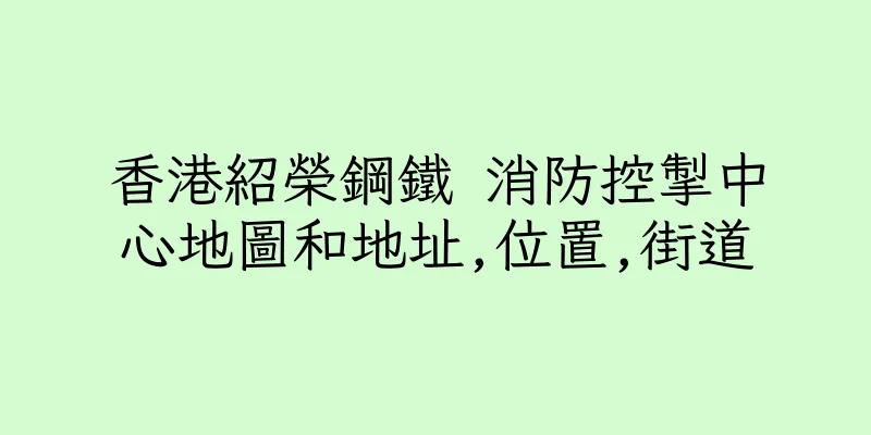 香港紹榮鋼鐵 消防控掣中心地圖和地址,位置,街道
