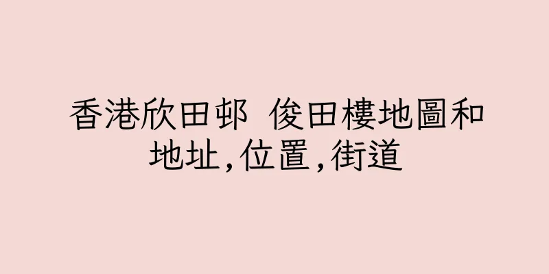 香港欣田邨 俊田樓地圖和地址,位置,街道