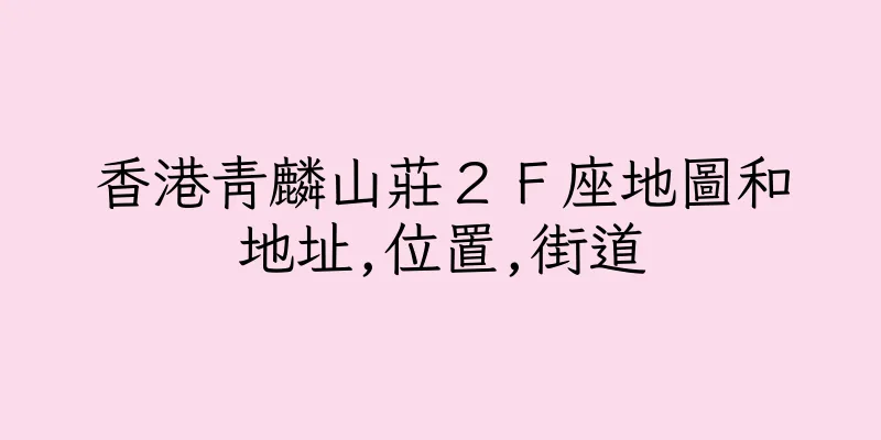 香港青麟山莊２Ｆ座地圖和地址,位置,街道
