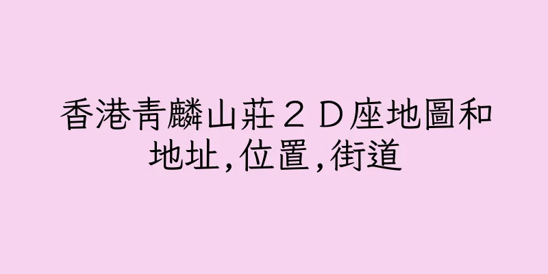 香港青麟山莊２Ｄ座地圖和地址,位置,街道