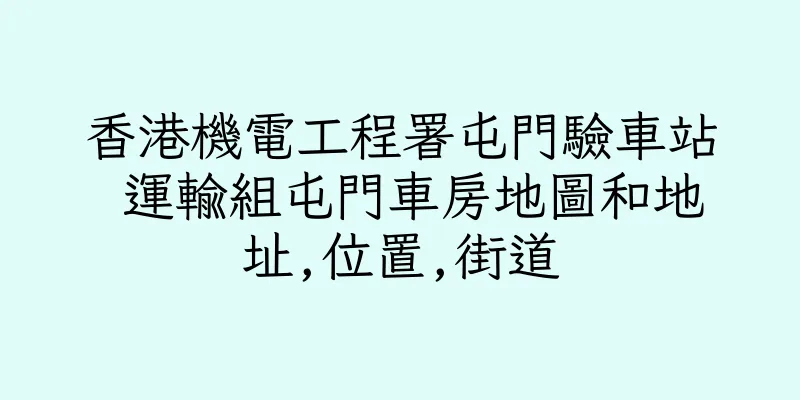 香港機電工程署屯門驗車站 運輸組屯門車房地圖和地址,位置,街道