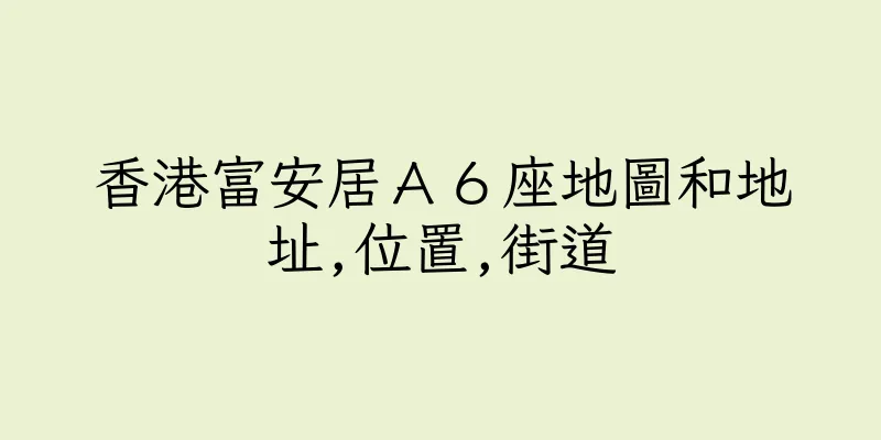 香港富安居Ａ６座地圖和地址,位置,街道