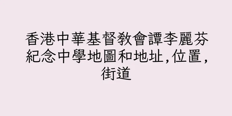 香港中華基督教會譚李麗芬紀念中學地圖和地址,位置,街道