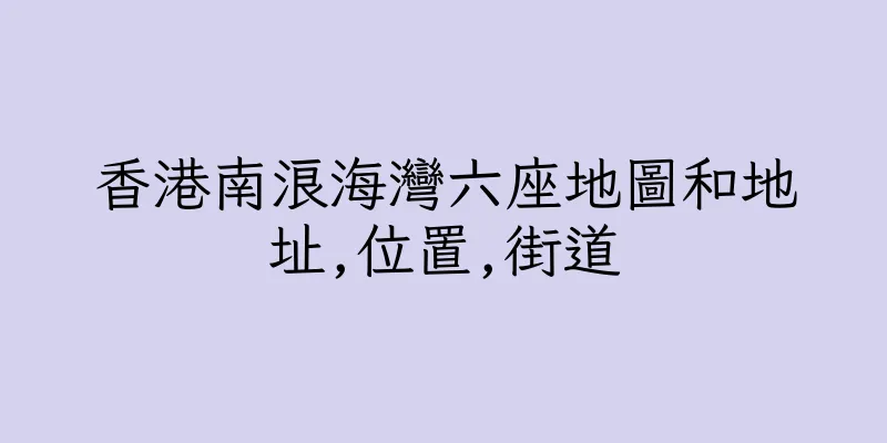 香港南浪海灣六座地圖和地址,位置,街道