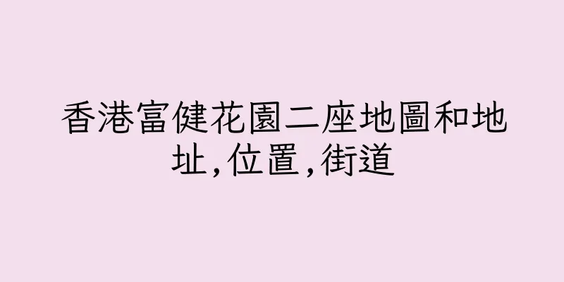 香港富健花園二座地圖和地址,位置,街道