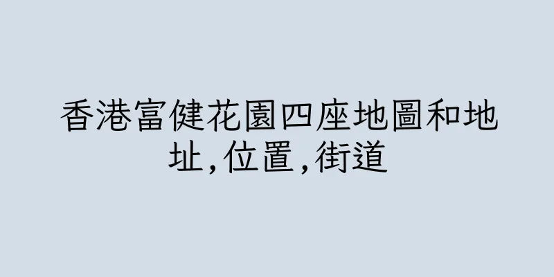 香港富健花園四座地圖和地址,位置,街道