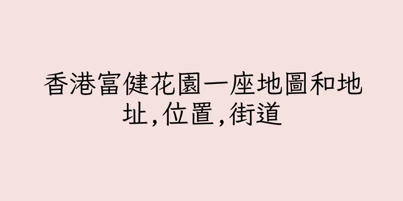 香港富健花園一座地圖和地址,位置,街道