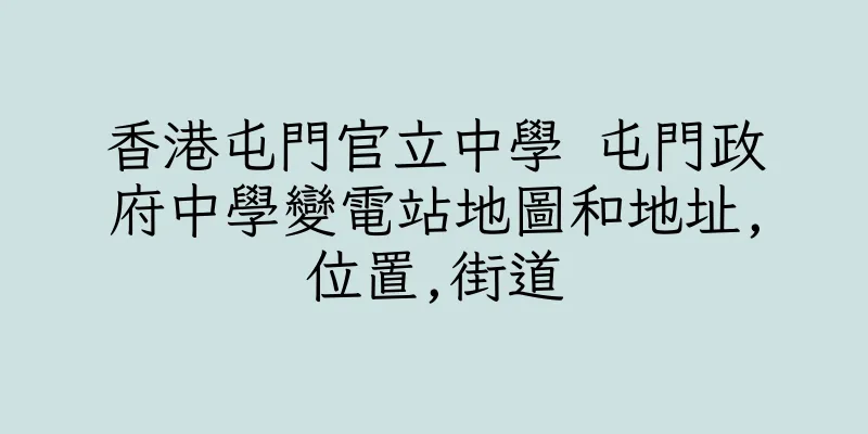 香港屯門官立中學 屯門政府中學變電站地圖和地址,位置,街道