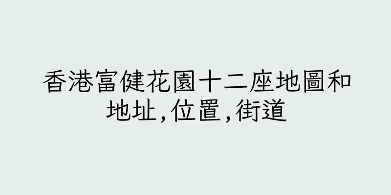 香港富健花園十二座地圖和地址,位置,街道