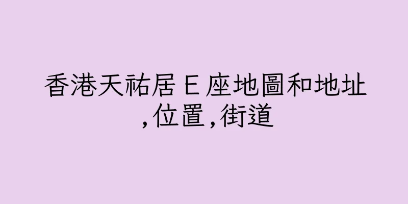 香港天祐居Ｅ座地圖和地址,位置,街道
