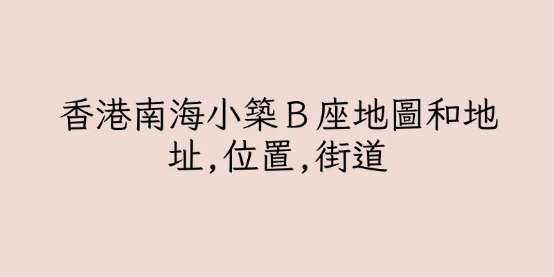 香港南海小築Ｂ座地圖和地址,位置,街道