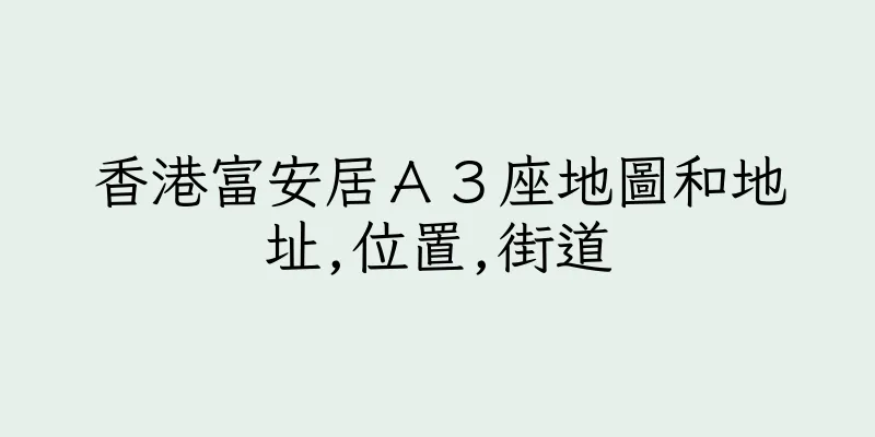 香港富安居Ａ３座地圖和地址,位置,街道