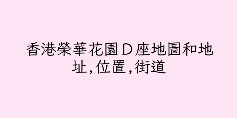 香港榮華花園Ｄ座地圖和地址,位置,街道