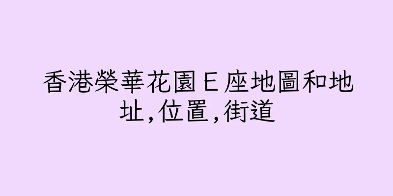香港榮華花園Ｅ座地圖和地址,位置,街道