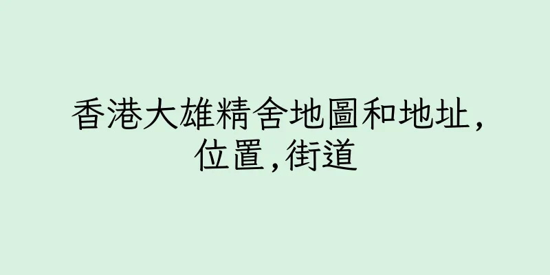 香港大雄精舍地圖和地址,位置,街道