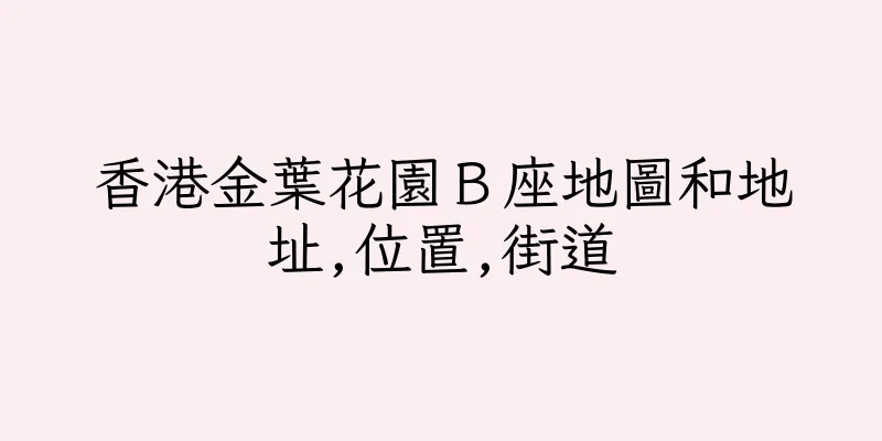 香港金葉花園Ｂ座地圖和地址,位置,街道