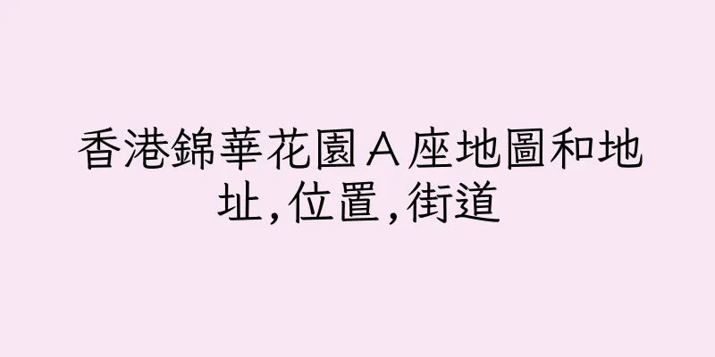 香港錦華花園Ａ座地圖和地址,位置,街道