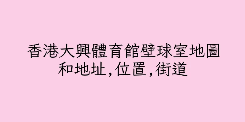 香港大興體育館壁球室地圖和地址,位置,街道