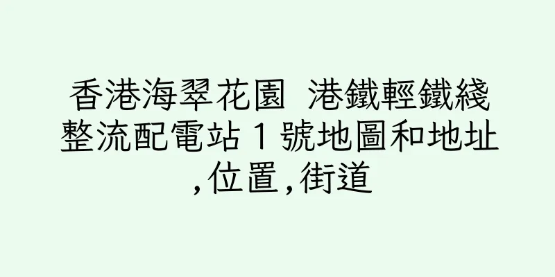 香港海翠花園 港鐵輕鐵綫整流配電站１號地圖和地址,位置,街道
