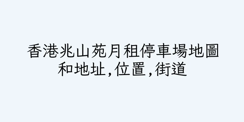 香港兆山苑月租停車場地圖和地址,位置,街道