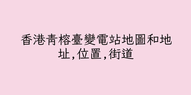 香港青榕臺變電站地圖和地址,位置,街道