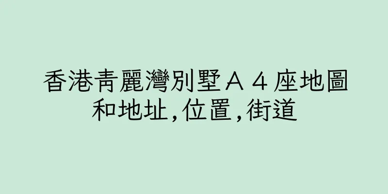 香港青麗灣別墅Ａ４座地圖和地址,位置,街道