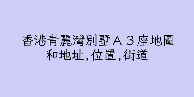 香港青麗灣別墅Ａ３座地圖和地址,位置,街道