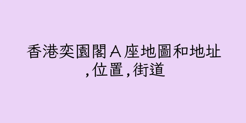 香港奕園閣Ａ座地圖和地址,位置,街道