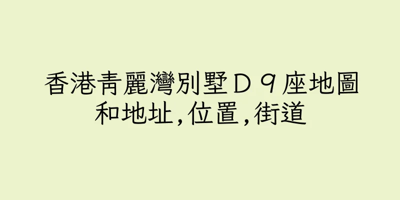 香港青麗灣別墅Ｄ９座地圖和地址,位置,街道