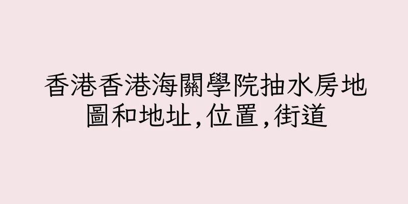 香港香港海關學院抽水房地圖和地址,位置,街道