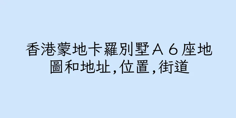 香港蒙地卡羅別墅Ａ６座地圖和地址,位置,街道