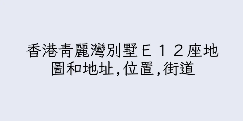 香港青麗灣別墅Ｅ１２座地圖和地址,位置,街道