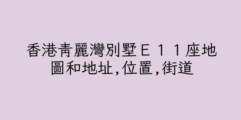 香港青麗灣別墅Ｅ１１座地圖和地址,位置,街道