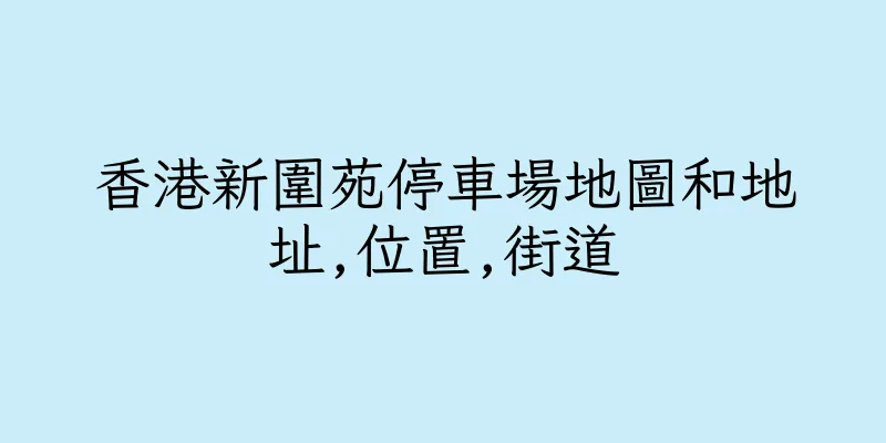香港新圍苑停車場地圖和地址,位置,街道