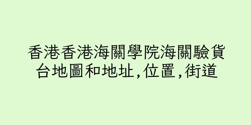 香港香港海關學院海關驗貨台地圖和地址,位置,街道