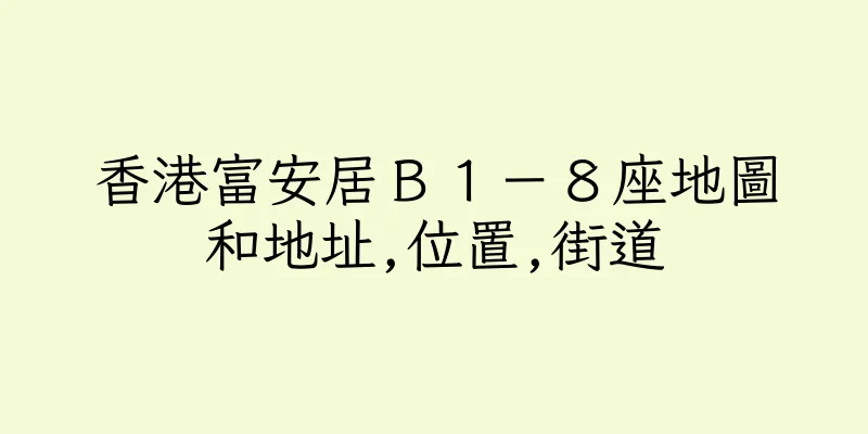 香港富安居Ｂ１－８座地圖和地址,位置,街道