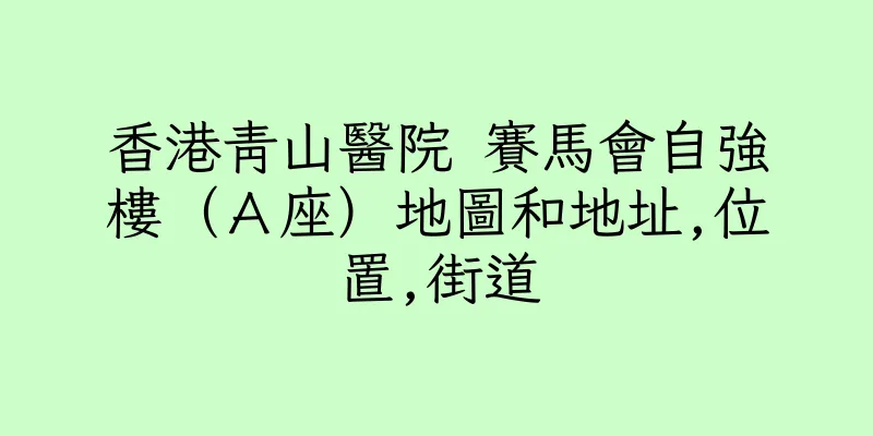 香港青山醫院 賽馬會自強樓（Ａ座）地圖和地址,位置,街道
