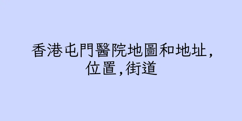 香港屯門醫院地圖和地址,位置,街道
