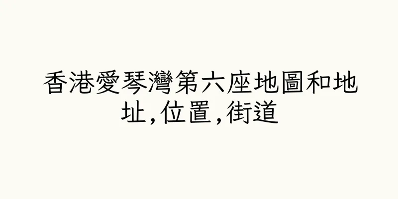 香港愛琴灣第六座地圖和地址,位置,街道