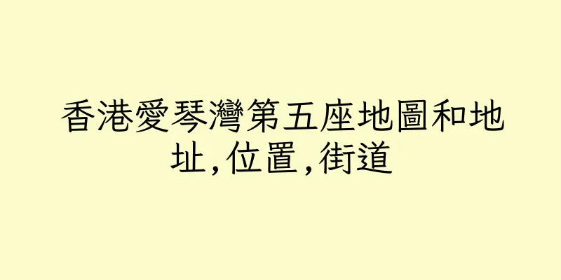 香港愛琴灣第五座地圖和地址,位置,街道
