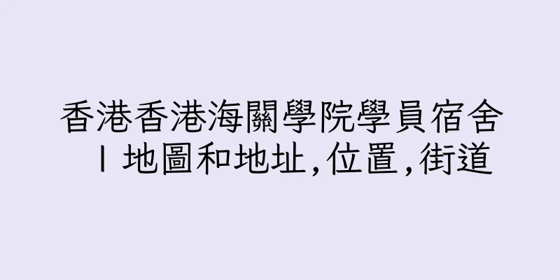 香港香港海關學院學員宿舍Ｉ地圖和地址,位置,街道
