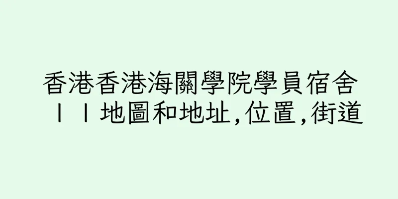 香港香港海關學院學員宿舍ＩＩ地圖和地址,位置,街道