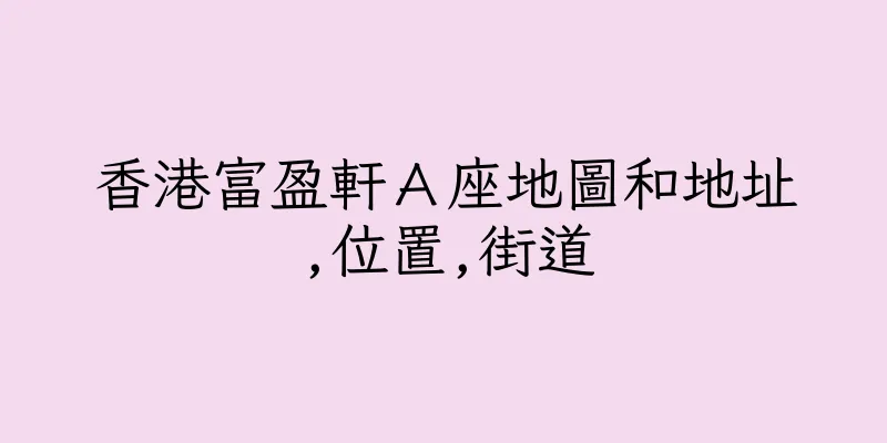 香港富盈軒Ａ座地圖和地址,位置,街道