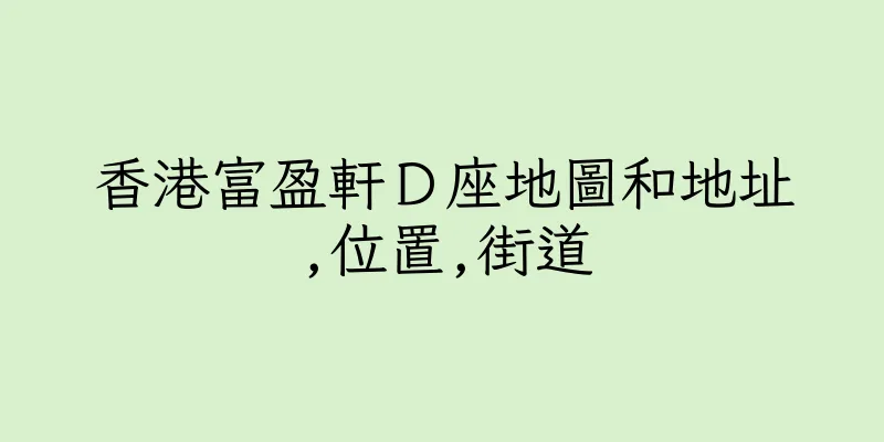 香港富盈軒Ｄ座地圖和地址,位置,街道