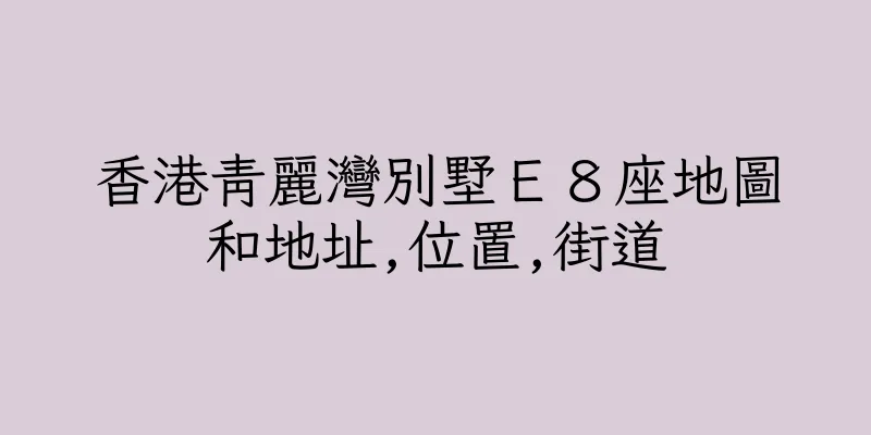 香港青麗灣別墅Ｅ８座地圖和地址,位置,街道
