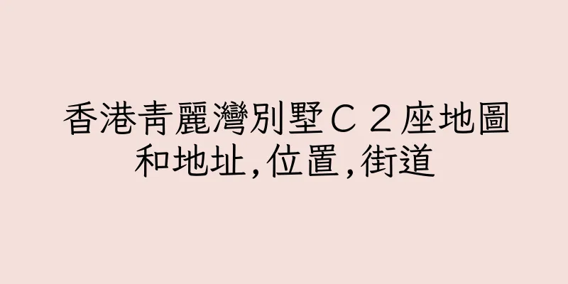 香港青麗灣別墅Ｃ２座地圖和地址,位置,街道