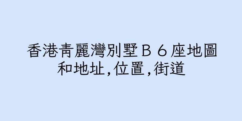 香港青麗灣別墅Ｂ６座地圖和地址,位置,街道
